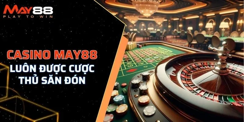 Sảnh cược casino MAY88 luôn được các game thủ săn đón