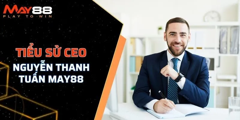 Tiểu sử CEO nổi tiếng Nguyễn Thanh Tuấn MAY88